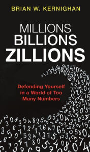 Title: Millions, Billions, Zillions: Defending Yourself in a World of Too Many Numbers, Author: Brian W. Kernighan