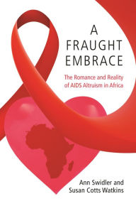 Title: A Fraught Embrace: The Romance and Reality of AIDS Altruism in Africa, Author: Ann Swidler