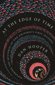 Ebook for gre free download At the Edge of Time: Exploring the Mysteries of Our Universe's First Seconds by Dan Hooper English version 9780691183565