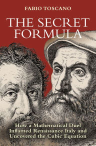 Title: The Secret Formula: How a Mathematical Duel Inflamed Renaissance Italy and Uncovered the Cubic Equation, Author: Fabio Toscano
