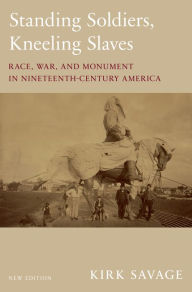 Title: Standing Soldiers, Kneeling Slaves: Race, War, and Monument in Nineteenth-Century America, New Edition, Author: Kirk Savage