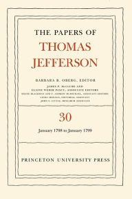 Title: The Papers of Thomas Jefferson, Volume 30: 1 January 1798 to 31 January 1799, Author: Thomas Jefferson