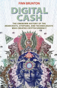 Title: Digital Cash: The Unknown History of the Anarchists, Utopians, and Technologists Who Created Cryptocurrency, Author: Finn Brunton