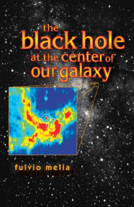 Title: The Black Hole at the Center of Our Galaxy, Author: Fulvio Melia