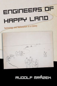 Title: Engineers of Happy Land: Technology and Nationalism in a Colony, Author: Rudolf Mrázek
