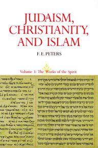 Title: Judaism, Christianity, and Islam: The Classical Texts and Their Interpretation, Volume III: The Works of the Spirit, Author: Francis Edward Peters