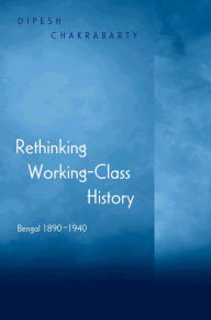 Title: Rethinking Working-Class History: Bengal 1890-1940, Author: Dipesh Chakrabarty