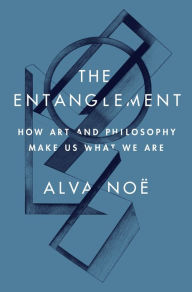 Title: The Entanglement: How Art and Philosophy Make Us What We Are, Author: Alva Noë