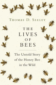 Title: The Lives of Bees: The Untold Story of the Honey Bee in the Wild, Author: Thomas D. Seeley
