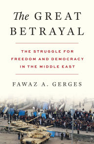 Title: The Great Betrayal: The Struggle for Freedom and Democracy in the Middle East, Author: Fawaz A. Gerges