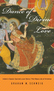 Title: Dance of Divine Love: India's Classic Sacred Love Story: The Rasa Lila of Krishna, Author: Graham M. Schweig