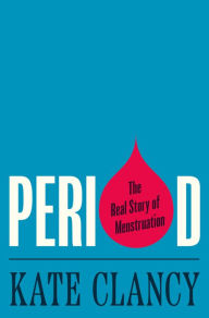 Title: Period: The Real Story of Menstruation, Author: Kate Clancy