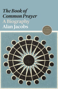 Title: The Book of Common Prayer: A Biography, Author: Alan Jacobs