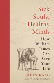 Title: Sick Souls, Healthy Minds: How William James Can Save Your Life, Author: John Kaag
