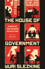 Title: The House of Government: A Saga of the Russian Revolution, Author: Yuri Slezkine