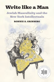 Title: Write like a Man: Jewish Masculinity and the New York Intellectuals, Author: Ronnie Grinberg