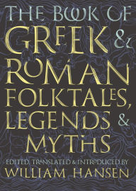Title: The Book of Greek and Roman Folktales, Legends, and Myths, Author: William Hansen