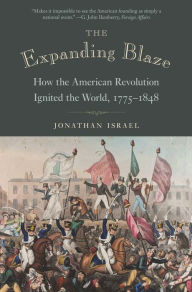 Title: The Expanding Blaze: How the American Revolution Ignited the World, 1775-1848, Author: Jonathan Israel