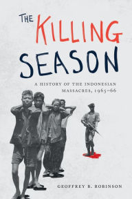 Title: The Killing Season: A History of the Indonesian Massacres, 1965-66, Author: Geoffrey B. Robinson