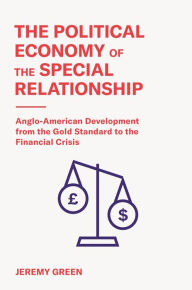 Title: The Political Economy of the Special Relationship: Anglo-American Development from the Gold Standard to the Financial Crisis, Author: Jeremy Green