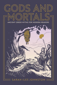 Title: Gods and Mortals: Ancient Greek Myths for Modern Readers, Author: Sarah Iles Johnston