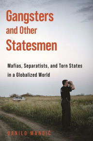 Title: Gangsters and Other Statesmen: Mafias, Separatists, and Torn States in a Globalized World, Author: Danilo Mandic