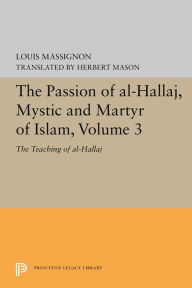 Title: The Passion of Al-Hallaj, Mystic and Martyr of Islam, Volume 3: The Teaching of al-Hallaj, Author: Louis Massignon