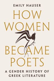 Title: How Women Became Poets: A Gender History of Greek Literature, Author: Emily Hauser