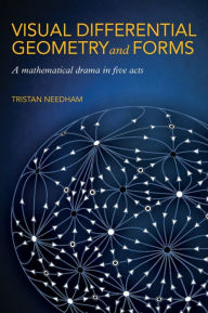 Title: Visual Differential Geometry and Forms: A Mathematical Drama in Five Acts, Author: Tristan Needham