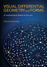 Title: Visual Differential Geometry and Forms: A Mathematical Drama in Five Acts, Author: Tristan Needham