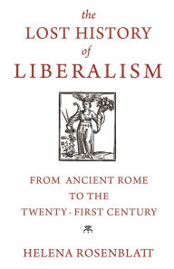 Title: The Lost History of Liberalism: From Ancient Rome to the Twenty-First Century, Author: Helena Rosenblatt