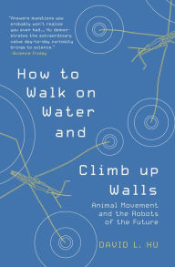 Title: How to Walk on Water and Climb up Walls: Animal Movement and the Robots of the Future, Author: David Hu