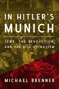 Title: In Hitler's Munich: Jews, the Revolution, and the Rise of Nazism, Author: Michael Brenner