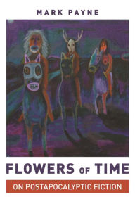 Title: Flowers of Time: On Postapocalyptic Fiction, Author: Mark Payne