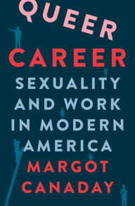 Title: Queer Career: Sexuality and Work in Modern America, Author: Margot Canaday