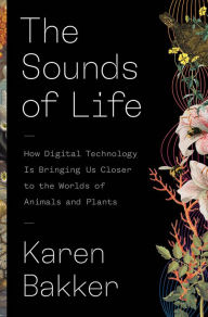 Title: The Sounds of Life: How Digital Technology Is Bringing Us Closer to the Worlds of Animals and Plants, Author: Karen Bakker