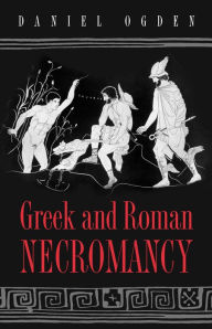 Title: Greek and Roman Necromancy, Author: Daniel Ogden