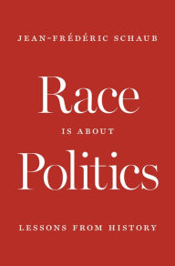 Title: Race Is about Politics: Lessons from History, Author: Jean-Frédéric Schaub