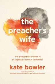 Title: The Preacher's Wife: The Precarious Power of Evangelical Women Celebrities, Author: Kate Bowler