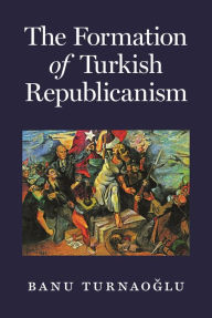 Title: The Formation of Turkish Republicanism, Author: Banu Turnaog?lu