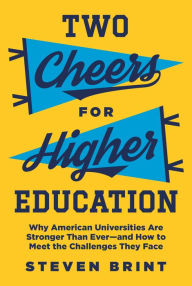 Title: Two Cheers for Higher Education: Why American Universities Are Stronger Than Ever-and How to Meet the Challenges They Face, Author: Steven Brint