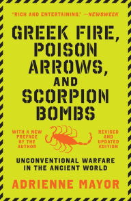 Title: Greek Fire, Poison Arrows, and Scorpion Bombs: Unconventional Warfare in the Ancient World, Author: Adrienne Mayor