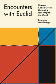 Title: Encounters with Euclid: How an Ancient Greek Geometry Text Shaped the World, Author: Benjamin Wardhaugh