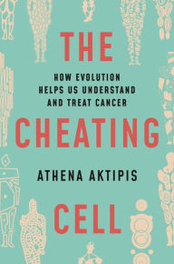 Title: The Cheating Cell: How Evolution Helps Us Understand and Treat Cancer, Author: Athena Aktipis