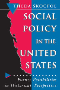 Title: Social Policy in the United States: Future Possibilities in Historical Perspective, Author: Theda Skocpol