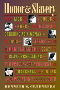 Title: Honor and Slavery: Lies, Duels, Noses, Masks, Dressing as a Woman, Gifts, Strangers, Humanitarianism, Death, Slave Rebellions, the Proslavery Argument, Baseball, Hunting, and Gambling in the Old South, Author: Kenneth S. Greenberg