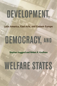 Title: Development, Democracy, and Welfare States: Latin America, East Asia, and Eastern Europe, Author: Stephan Haggard
