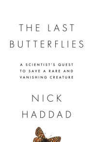 Title: The Last Butterflies: A Scientist's Quest to Save a Rare and Vanishing Creature, Author: Nick Haddad