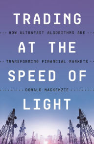 Title: Trading at the Speed of Light: How Ultrafast Algorithms Are Transforming Financial Markets, Author: Donald MacKenzie