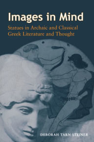 Title: Images in Mind: Statues in Archaic and Classical Greek Literature and Thought, Author: Deborah Tarn Steiner